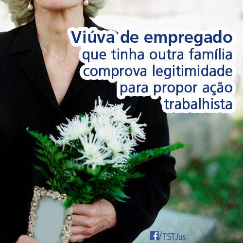Viúva de empregado que tinha outra família comprova legitimidade para propor ação trabalhista