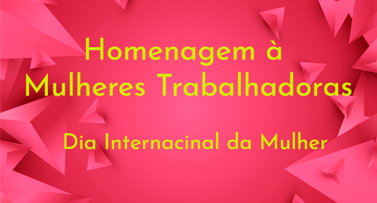 8 de março: Parabéns Mulher Lutadora! Parabéns Mulher Trabalhadora!